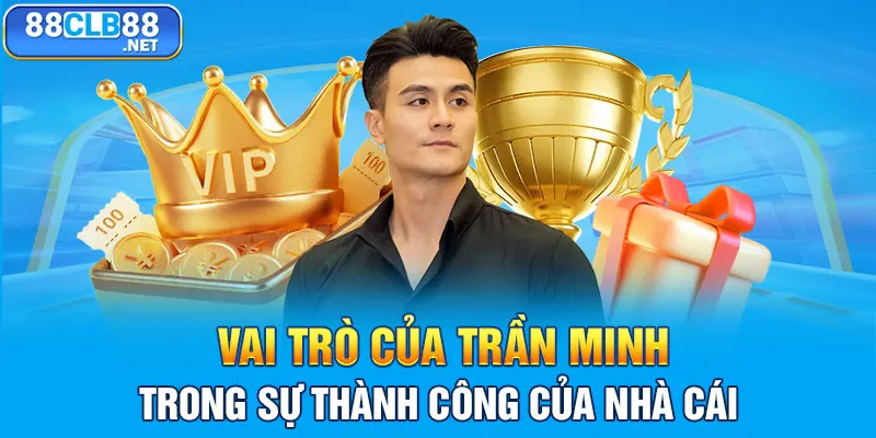 Vai trò của Trần Minh trong sự thành công của nhà cái