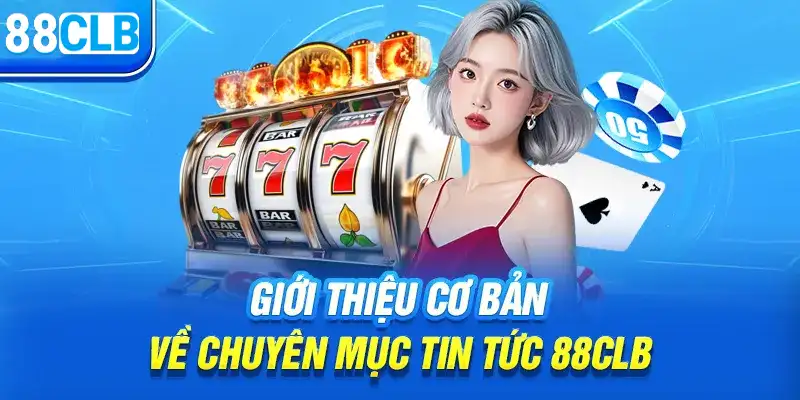 Giới thiệu chuyện mục tin tức 88CLB casino